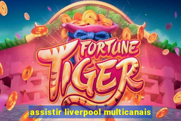 assistir liverpool multicanais